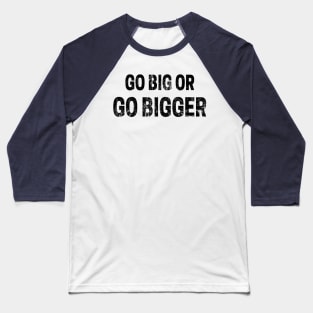 Go Big or Go Bigger distressed 2 Baseball T-Shirt